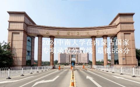 2024中南大学在内蒙古国家专项录取分数线 最低568分